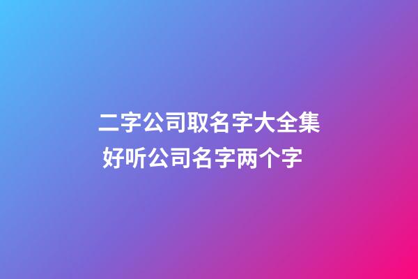 二字公司取名字大全集 好听公司名字两个字-第1张-公司起名-玄机派